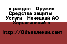  в раздел : Оружие. Средства защиты » Услуги . Ненецкий АО,Харьягинский п.